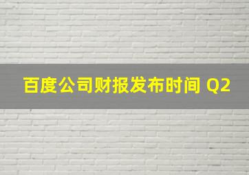 百度公司财报发布时间 Q2